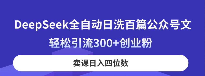 （14326期）DeepSeek全自动日洗百篇公众号文，轻松引流300+创业粉，卖课日入四位数！-青年云网创—高质量项目商城